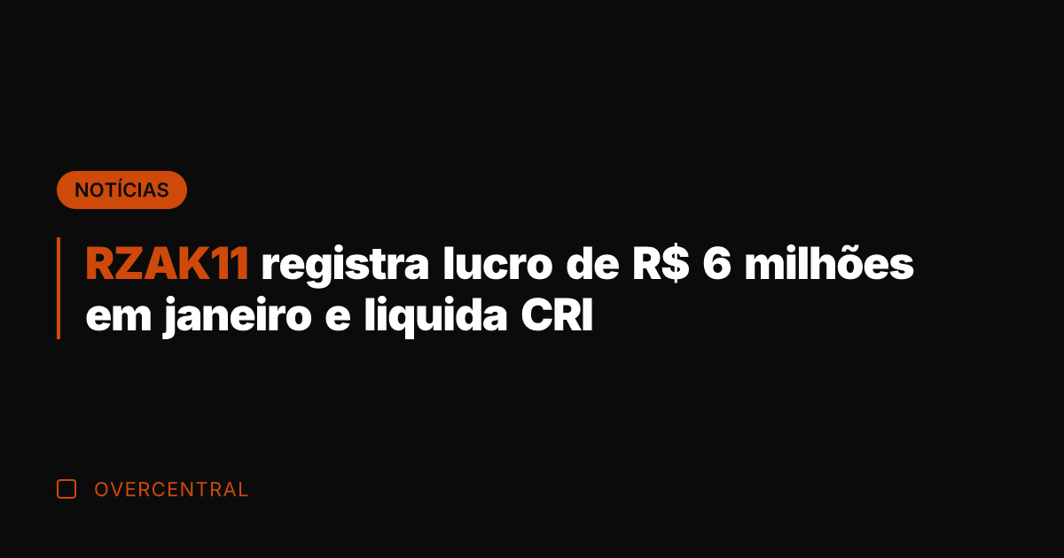 RZAK11 registra lucro de R$ 6 milhões em janeiro e liquida CRI