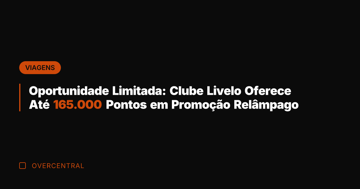 Oportunidade Limitada: Clube Livelo Oferece Até 165.000 Pontos em Promoção Relâmpago