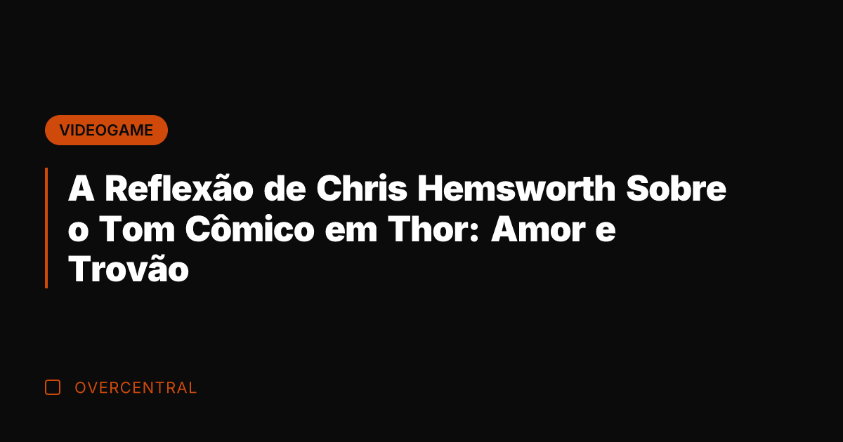 A Reflexão de Chris Hemsworth Sobre o Tom Cômico em Thor: Amor