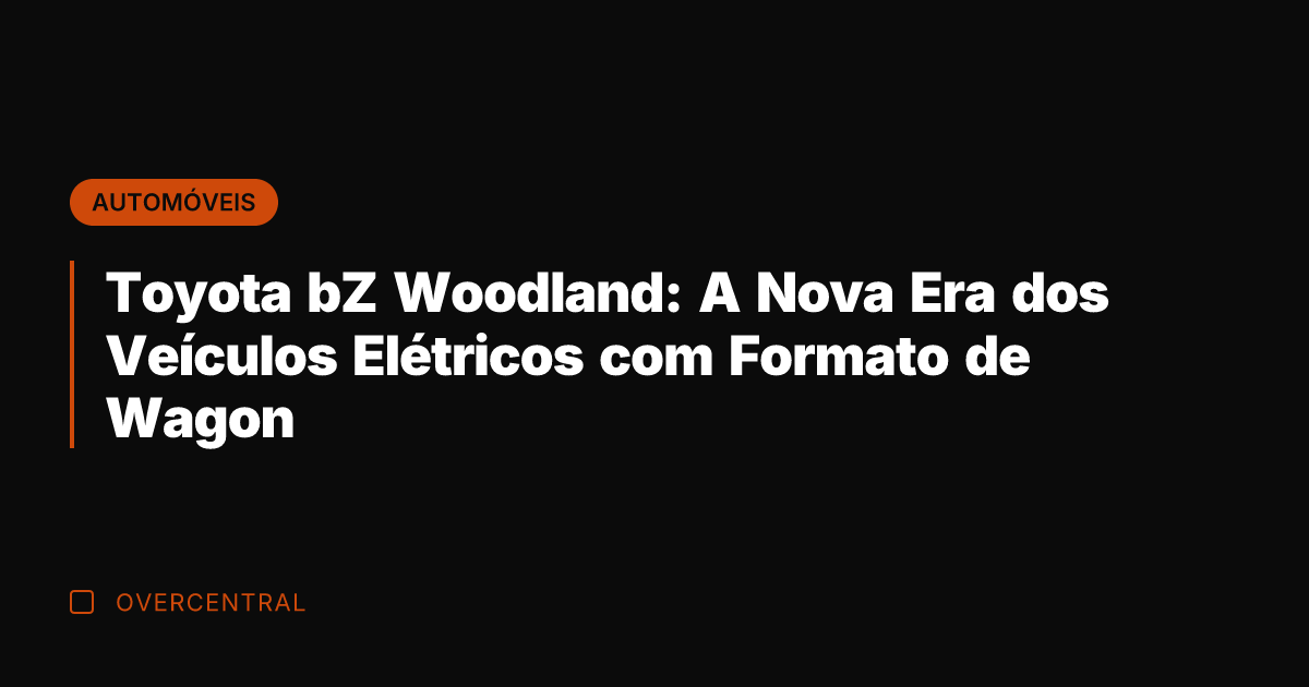 Toyota bZ Woodland: A Nova Era dos Veículos Elétricos com Formato de