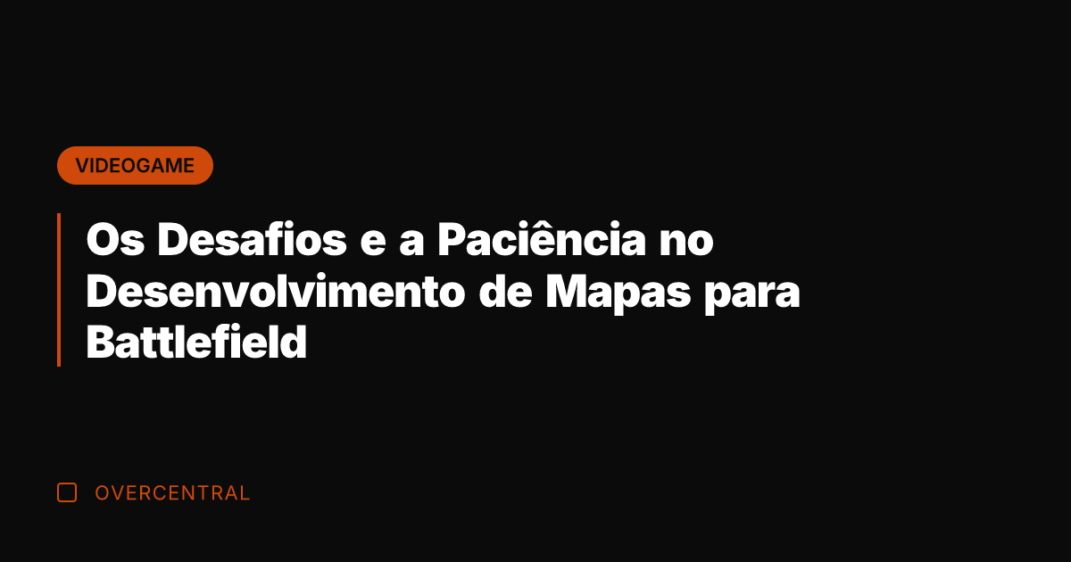 Os Desafios e a Paciência no Desenvolvimento de Mapas para Battlefield