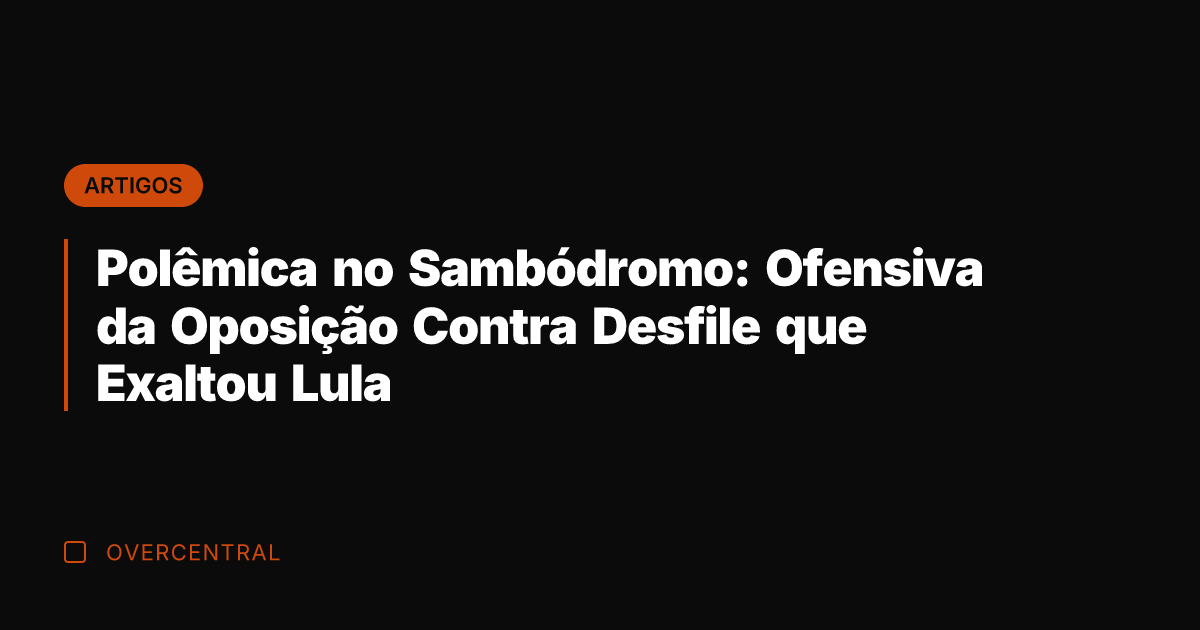 Polêmica no Sambódromo: Ofensiva da Oposição Contra Desfile que Exaltou Lula