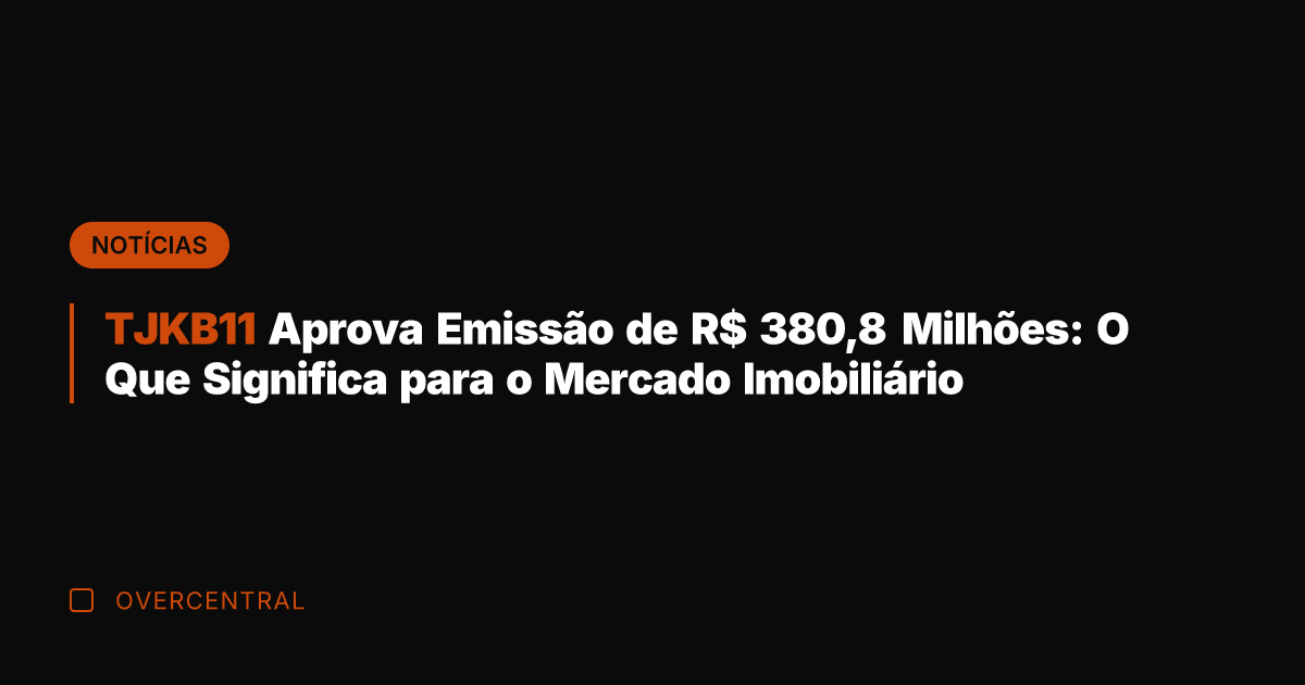 TJKB11 Aprova Emissão de R$ 380,8 Milhões: O Que Significa para o