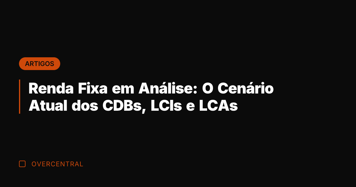 Renda Fixa em Análise: O Cenário Atual dos CDBs, LCIs e LCAs