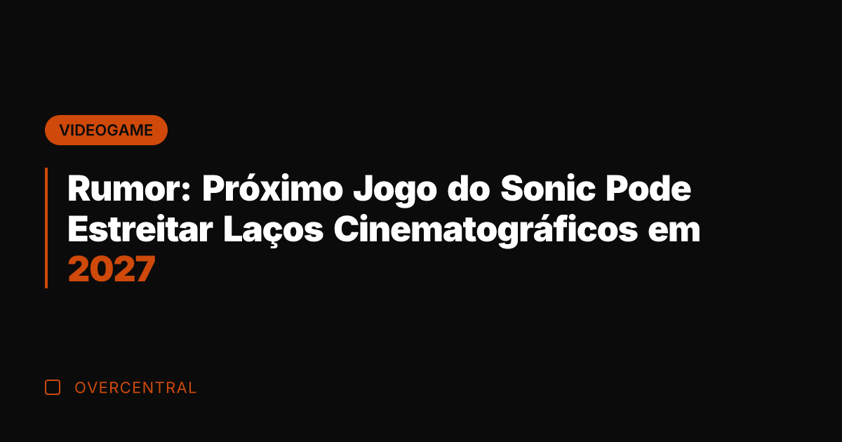 Rumor: Próximo Jogo do Sonic Pode Estreitar Laços Cinematográficos em 2027