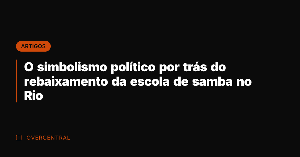 O simbolismo político por trás do rebaixamento da escola de samba no