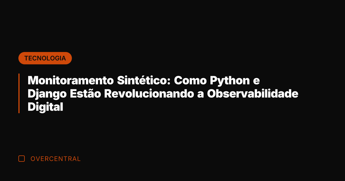 Monitoramento Sintético: Como Python e Django Estão Revolucionando a Observabilidade Digital