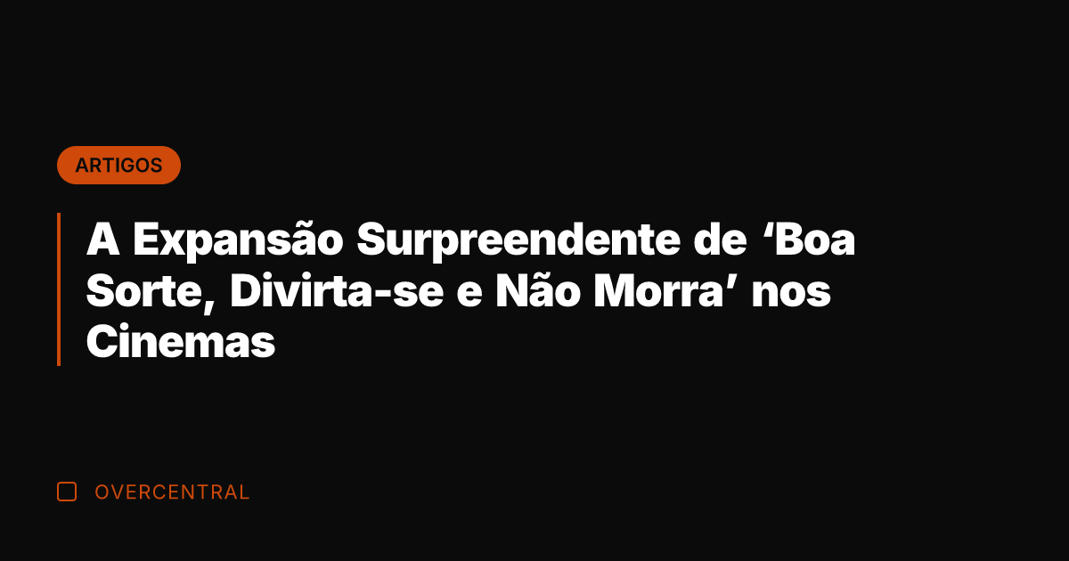 A Expansão Surpreendente de 'Boa Sorte, Divirta-se e Não Morra' nos Cinemas