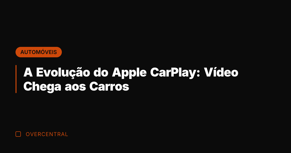 A Evolução do Apple CarPlay: Vídeo Chega aos Carros