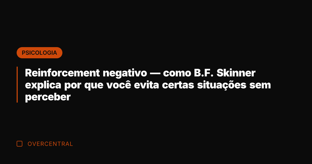 Reinforcement negativo — como B.F. Skinner explica por que você evita certas