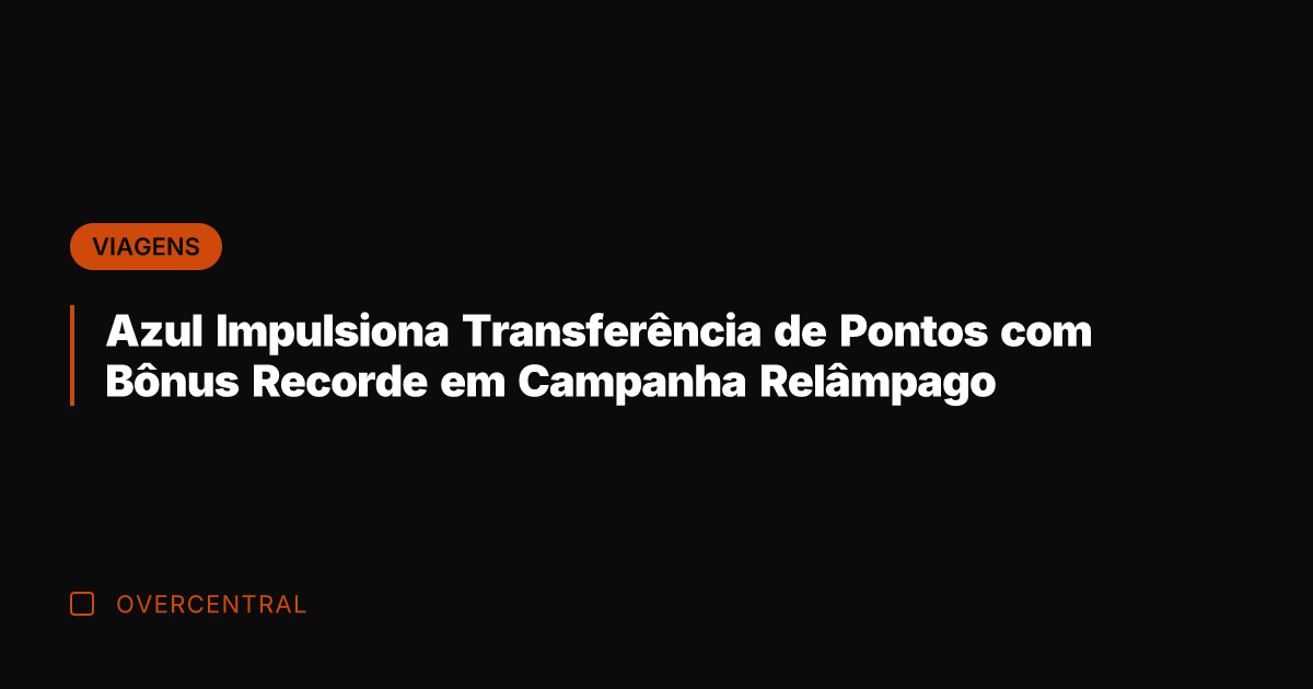 Azul Impulsiona Transferência de Pontos com Bônus Recorde em Campanha Relâmpago