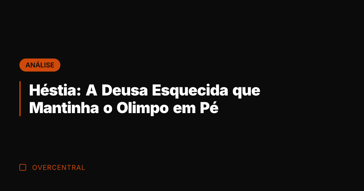 Héstia: A Deusa Esquecida que Mantinha o Olimpo em Pé