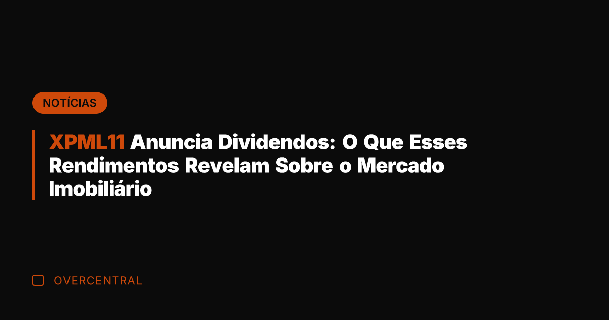 XPML11 Anuncia Dividendos: O Que Esses Rendimentos Revelam Sobre o Mercado Imobiliário