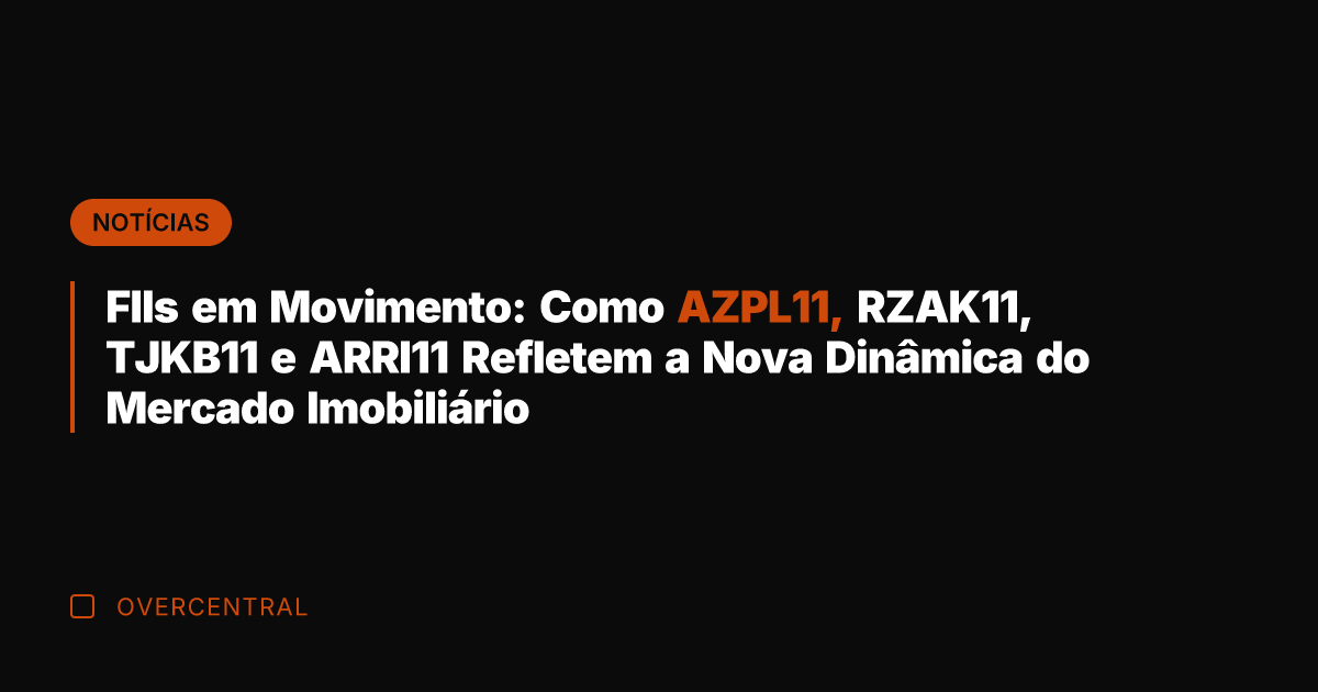 FIIs em Movimento: Como AZPL11, RZAK11, TJKB11 e ARRI11 Refletem a Nova