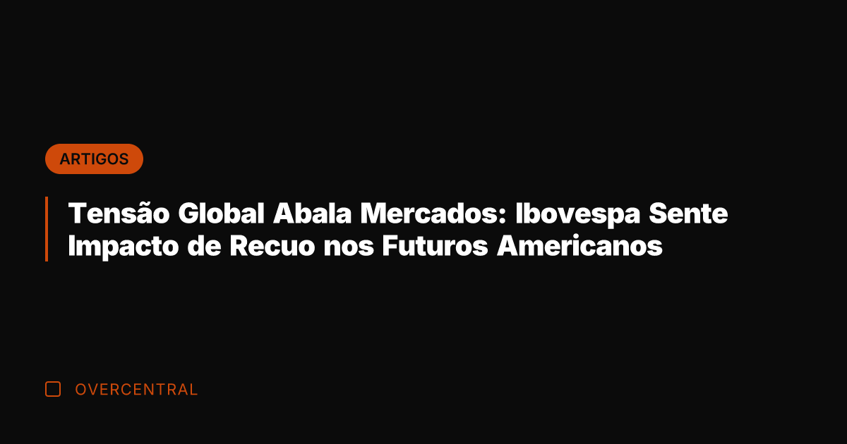 Tensão Global Abala Mercados: Ibovespa Sente Impacto de Recuo nos Futuros Americanos