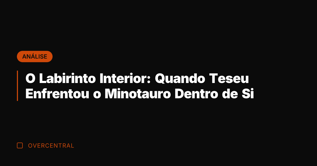 O Labirinto Interior: Quando Teseu Enfrentou o Minotauro Dentro de Si