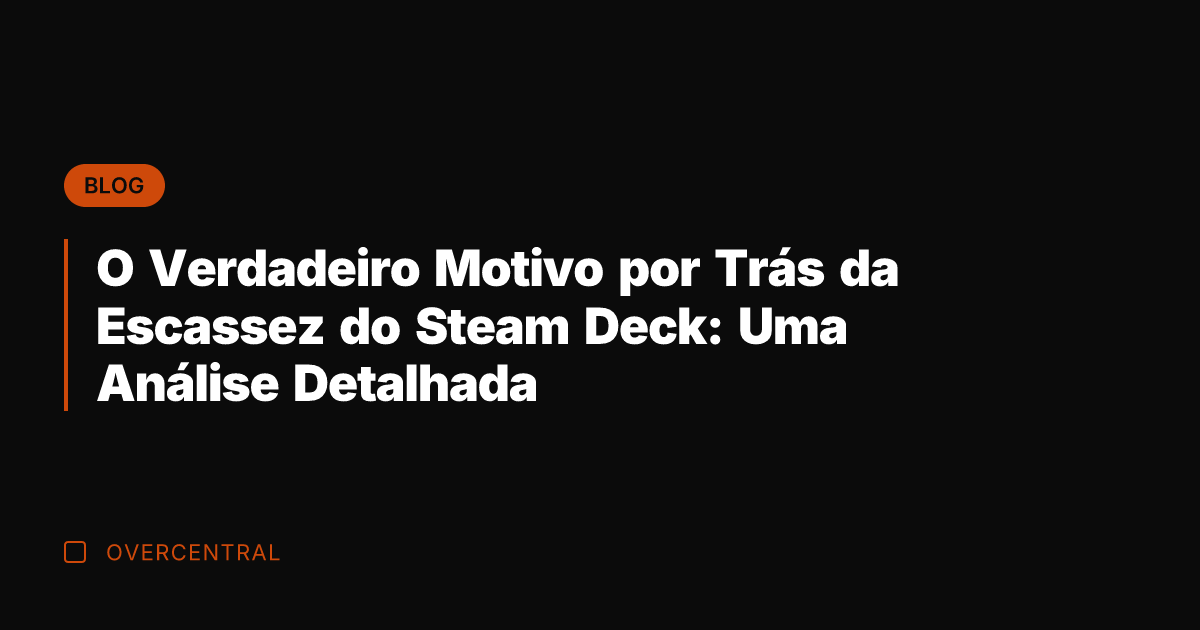 O Verdadeiro Motivo por Trás da Escassez do Steam Deck: Uma Análise
