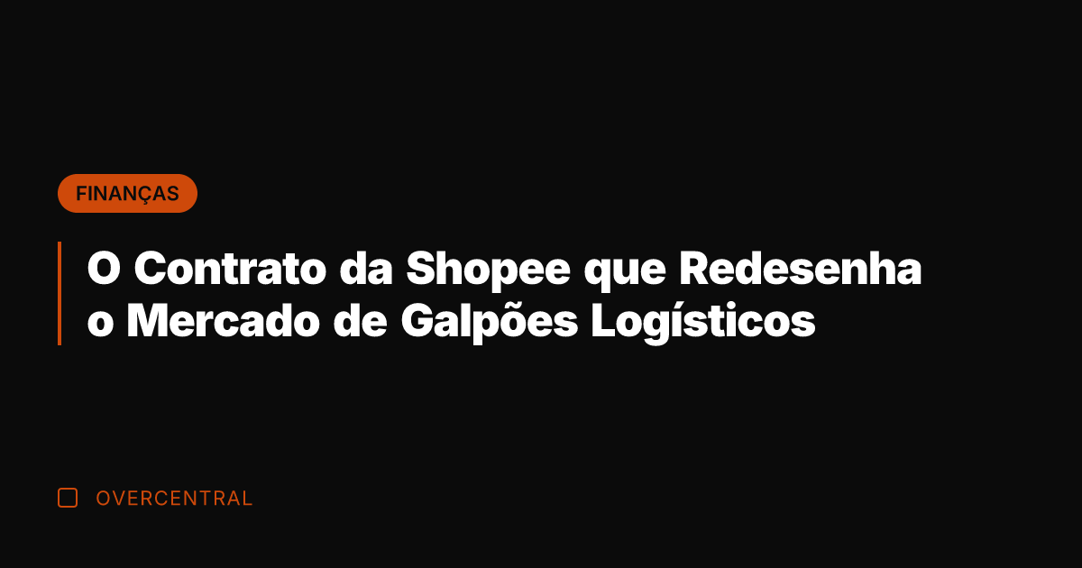 O Contrato da Shopee que Redesenha o Mercado de Galpões Logísticos