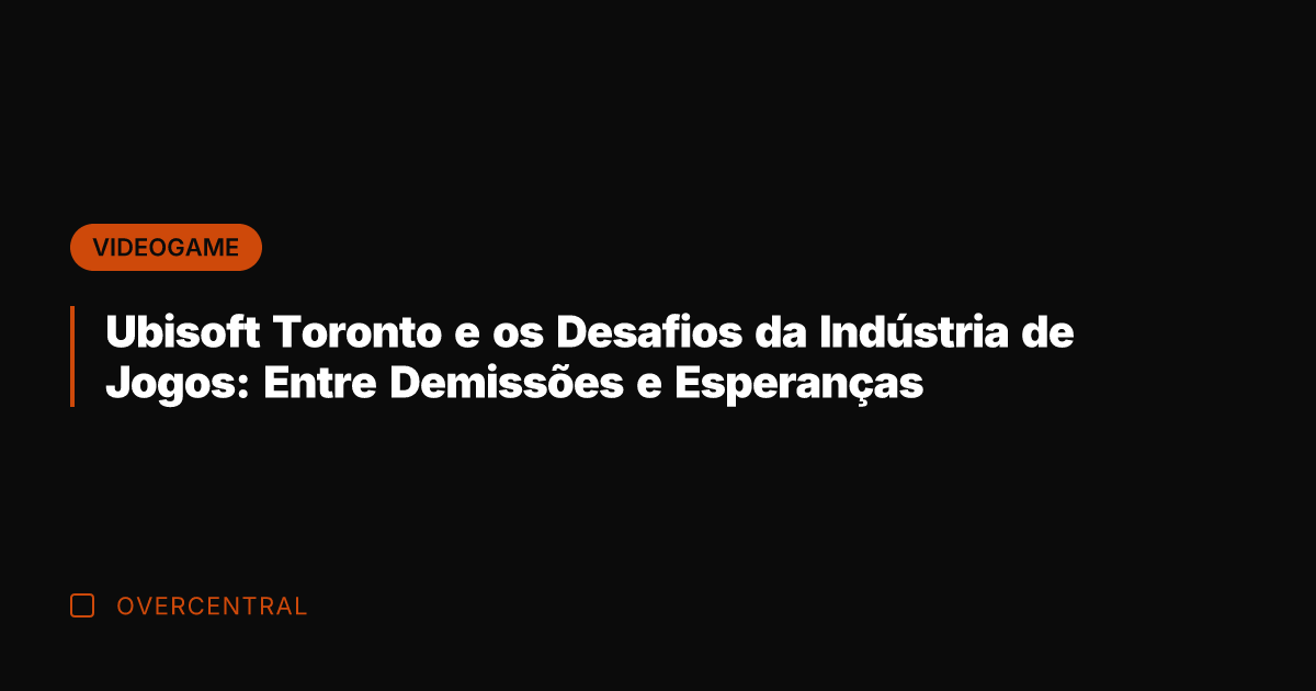 Ubisoft Toronto e os Desafios da Indústria de Jogos: Entre Demissões e