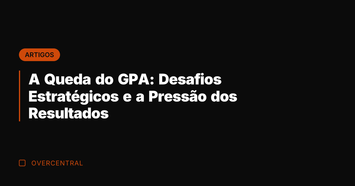 A Queda do GPA: Desafios Estratégicos e a Pressão dos Resultados