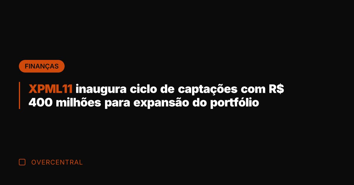 XPML11 inaugura ciclo de captações com R$ 400 milhões para expansão do