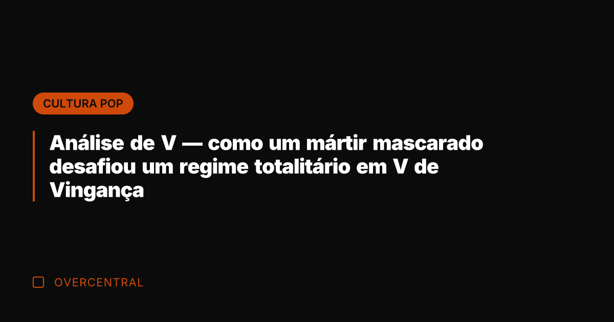 Análise de V — como um mártir mascarado desafiou um regime totalitário