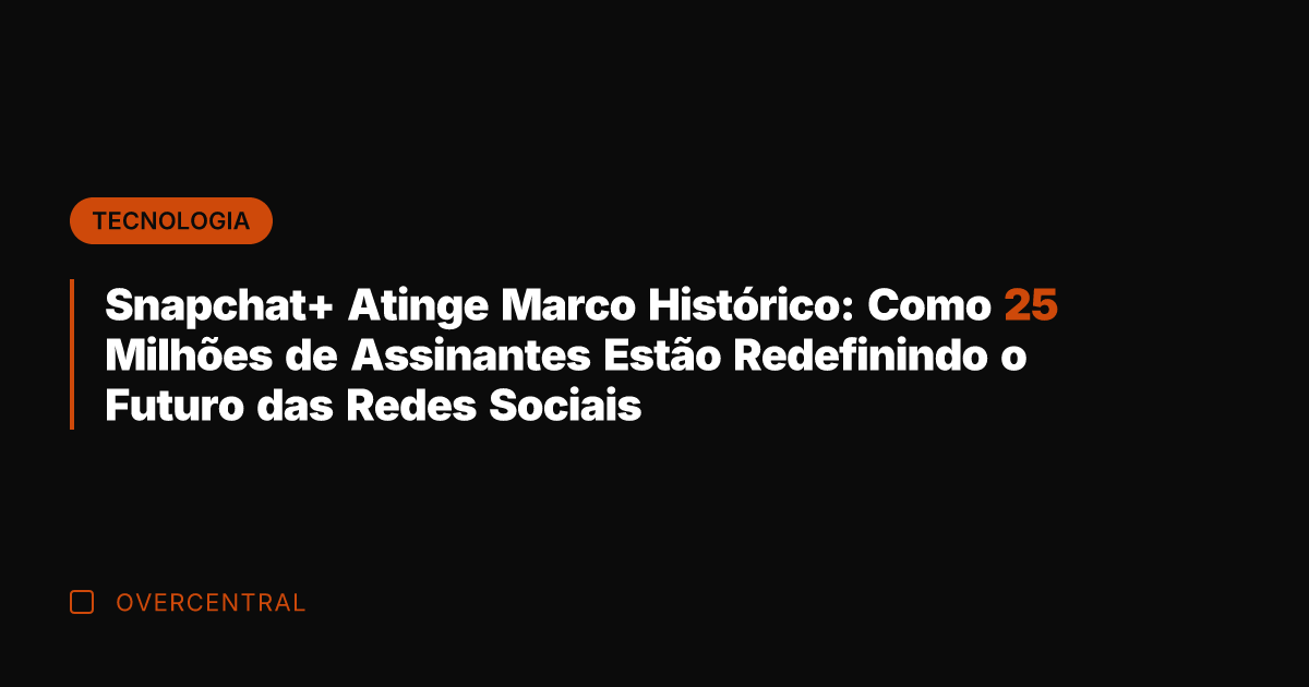 Snapchat+ Atinge Marco Histórico: Como 25 Milhões de Assinantes Estão Redefinindo o