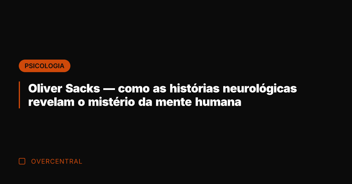 Oliver Sacks — como as histórias neurológicas revelam o mistério da mente