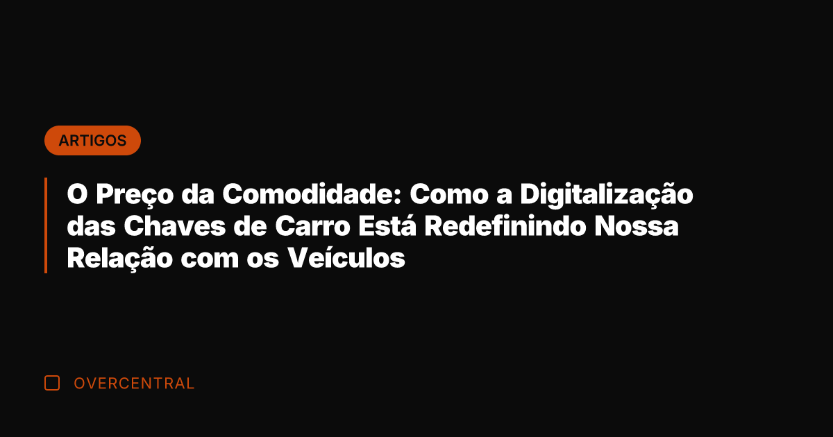 O Preço da Comodidade: Como a Digitalização das Chaves de Carro Está