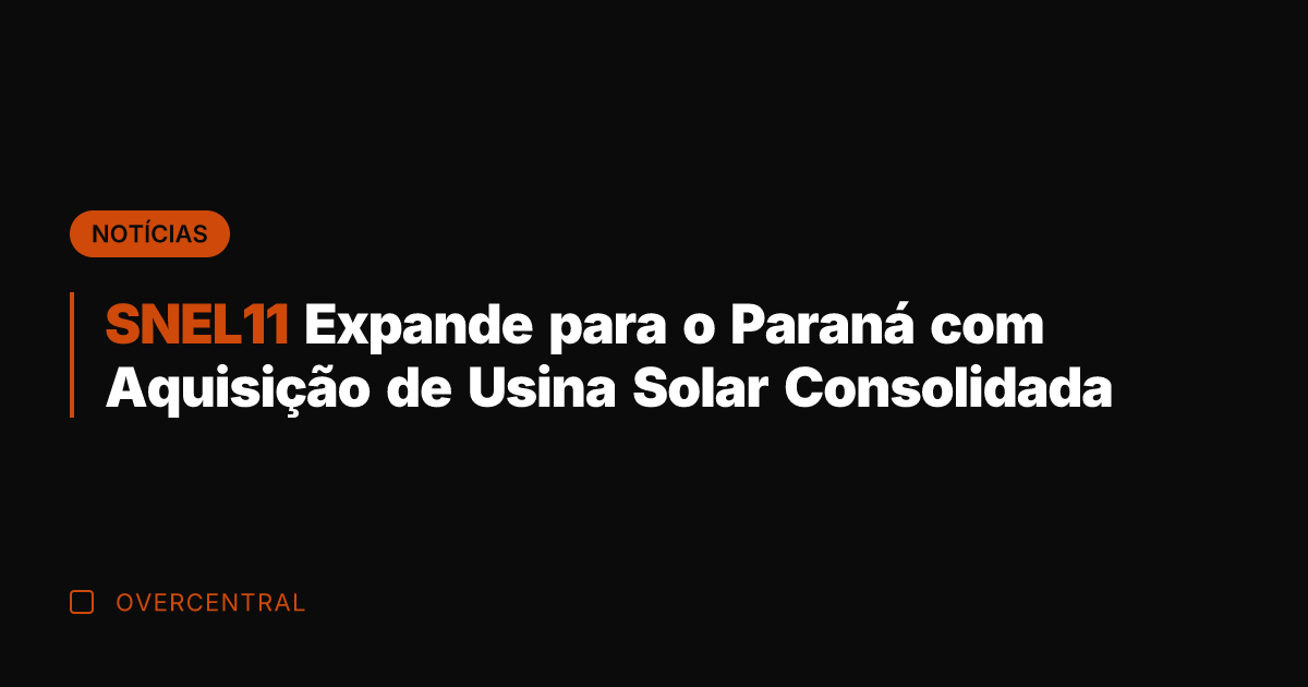 SNEL11 Expande para o Paraná com Aquisição de Usina Solar Consolidada