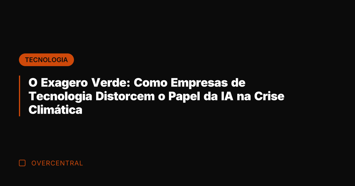 O Exagero Verde: Como Empresas de Tecnologia Distorcem o Papel da IA