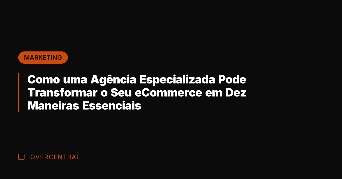 Como uma Agência Especializada Pode Transformar o Seu eCommerce em Dez Maneiras