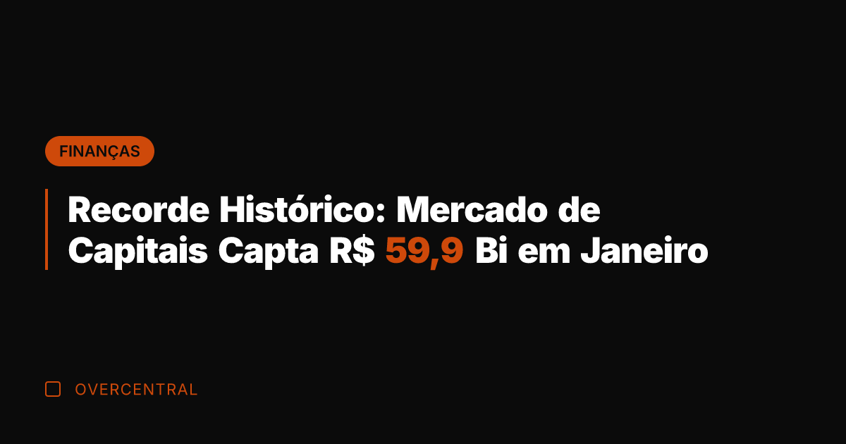 Recorde Histórico: Mercado de Capitais Capta R$ 59,9 Bi em Janeiro
