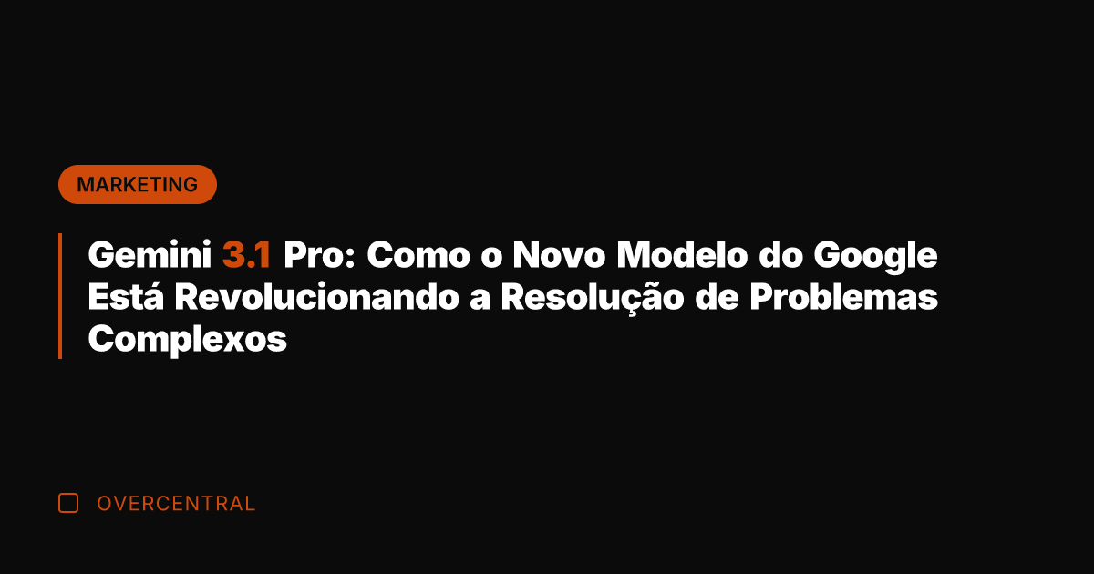 Gemini 3.1 Pro: Como o Novo Modelo do Google Está Revolucionando a