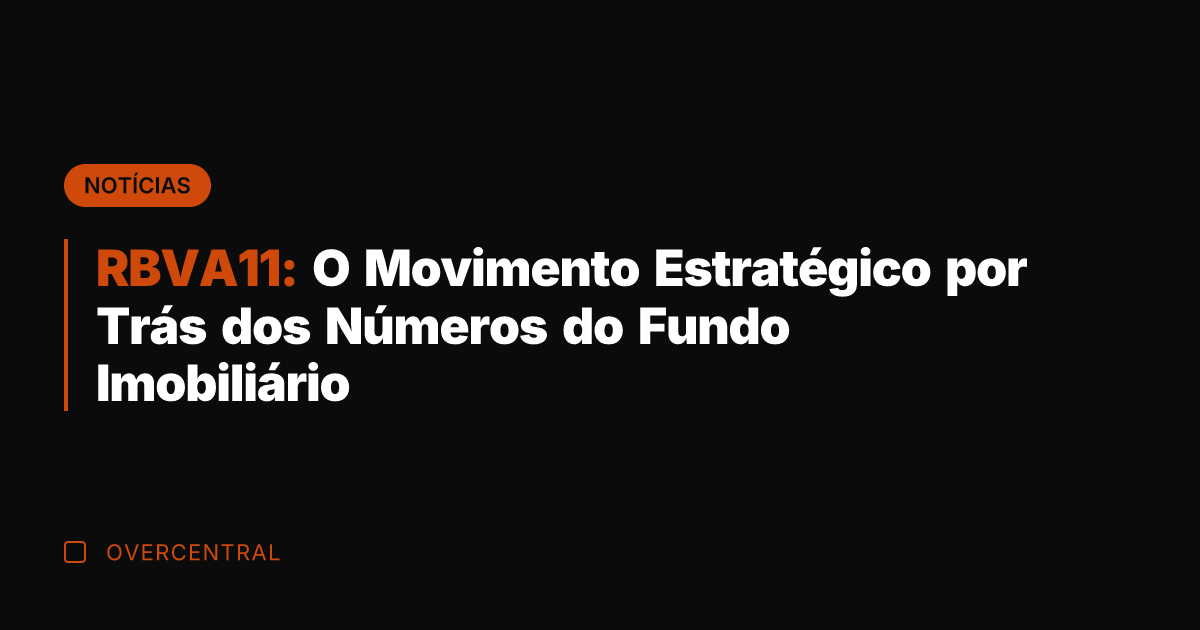 RBVA11: O Movimento Estratégico por Trás dos Números do Fundo Imobiliário