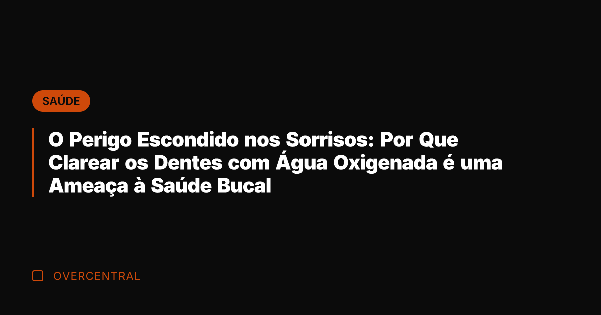 O Perigo Escondido nos Sorrisos: Por Que Clarear os Dentes com Água