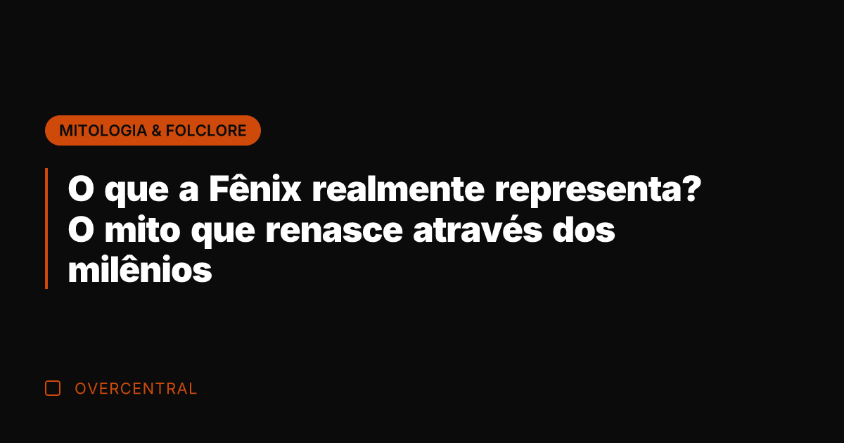 O que a Fênix realmente representa? O mito que renasce através dos