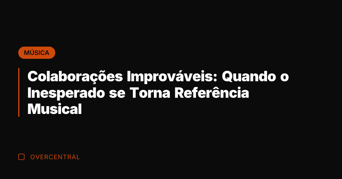 Colaborações Improváveis: Quando o Inesperado se Torna Referência Musical