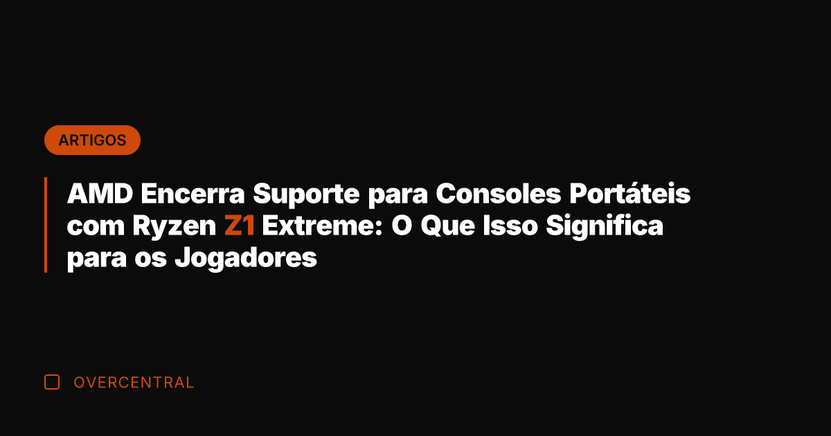AMD Encerra Suporte para Consoles Portáteis com Ryzen Z1 Extreme: O Que