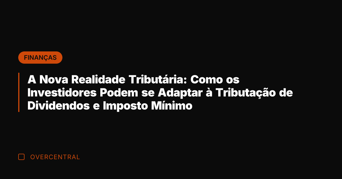A Nova Realidade Tributária: Como os Investidores Podem se Adaptar à Tributação
