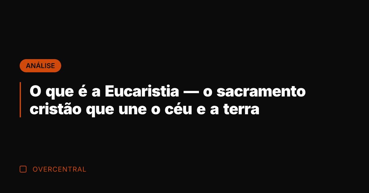 O que é a Eucaristia — o sacramento cristão que une o