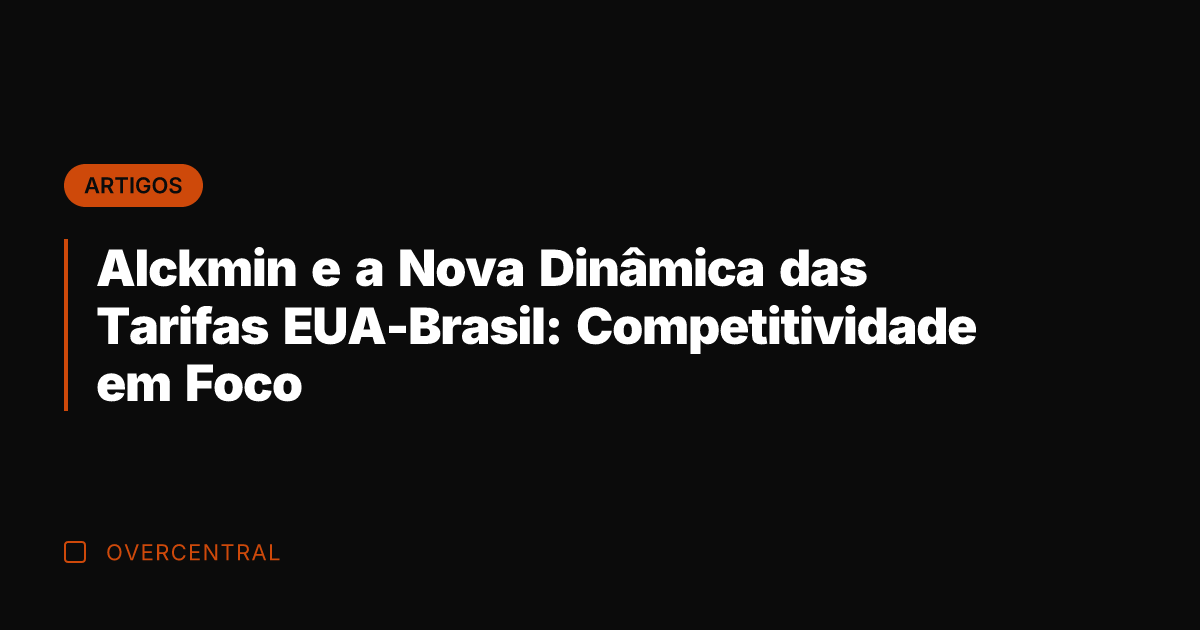 Alckmin e a Nova Dinâmica das Tarifas EUA-Brasil: Competitividade em Foco
