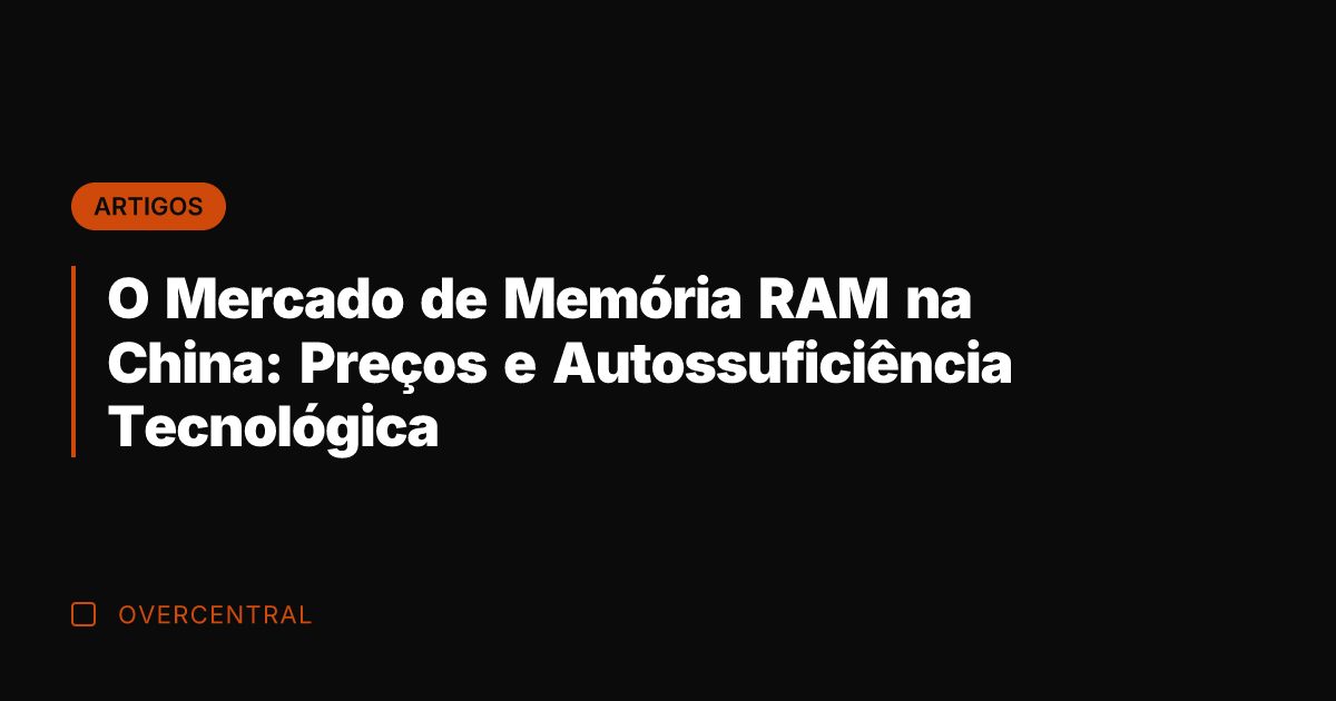 O Mercado de Memória RAM na China: Preços e Autossuficiência Tecnológica