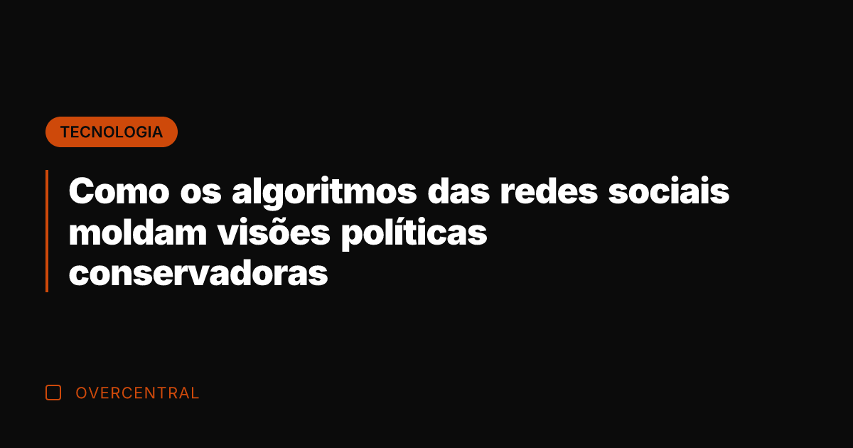 Como os algoritmos das redes sociais moldam visões políticas conservadoras