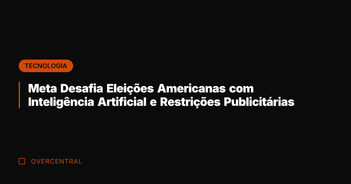 Meta Desafia Eleições Americanas com Inteligência Artificial e Restrições Publicitárias