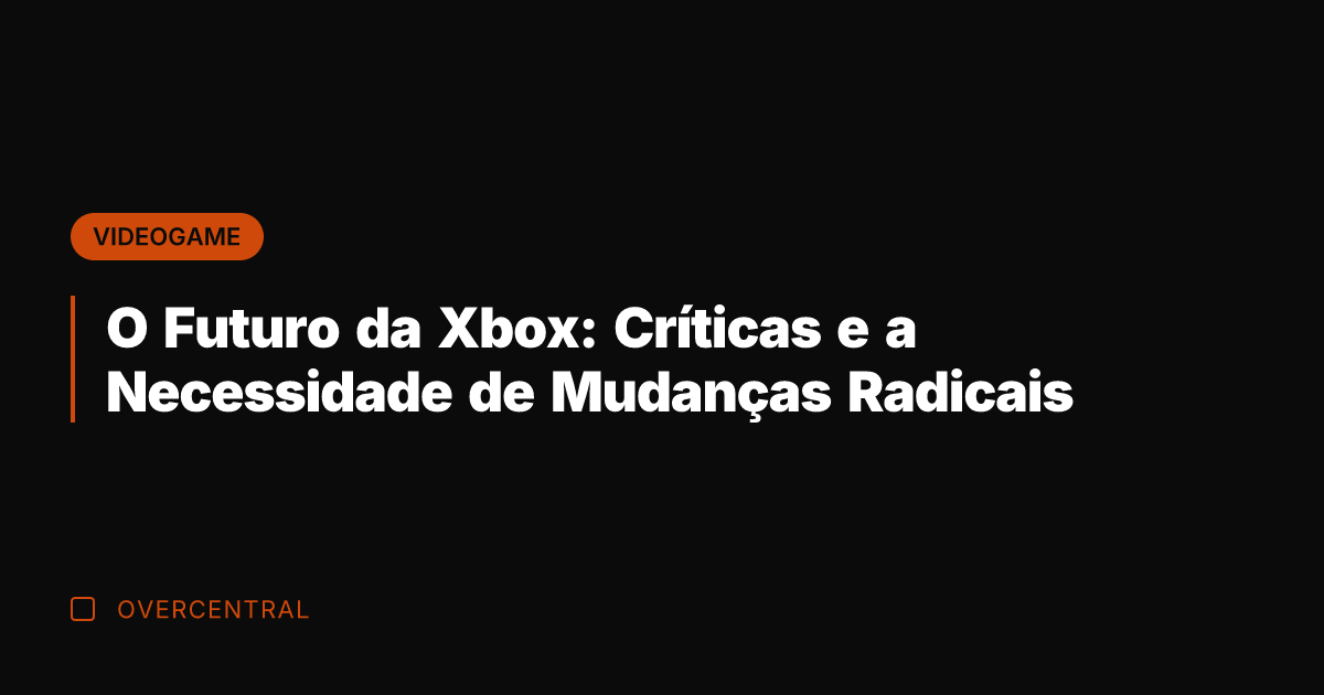 O Futuro da Xbox: Críticas e a Necessidade de Mudanças Radicais