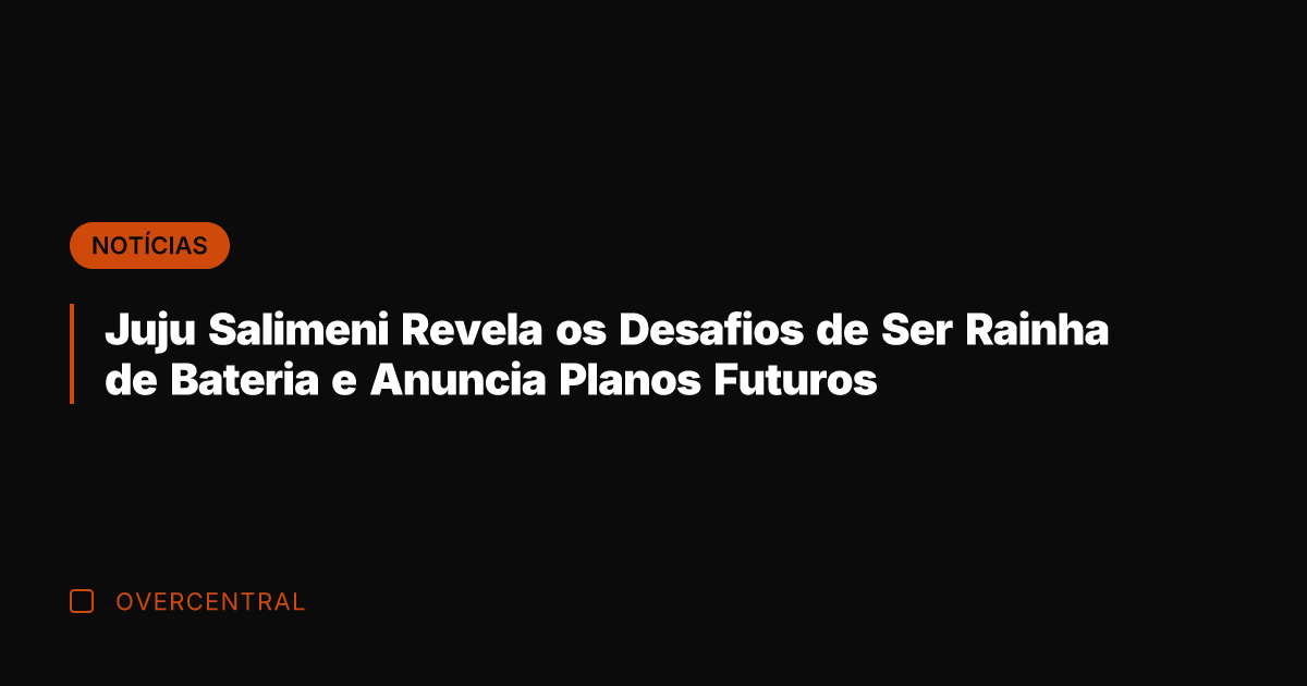 Juju Salimeni Revela os Desafios de Ser Rainha de Bateria e Anuncia