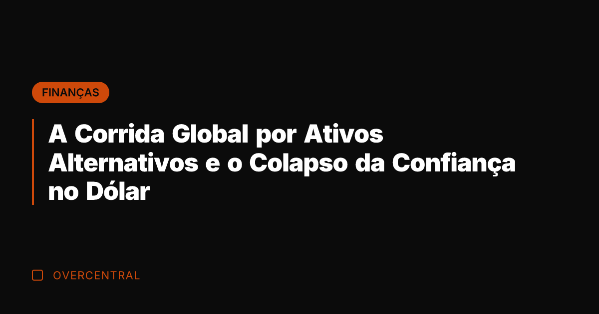 A Corrida Global por Ativos Alternativos e o Colapso da Confiança no A Corrida Global por Ativos Alternativos e o Colapso da Confiança no