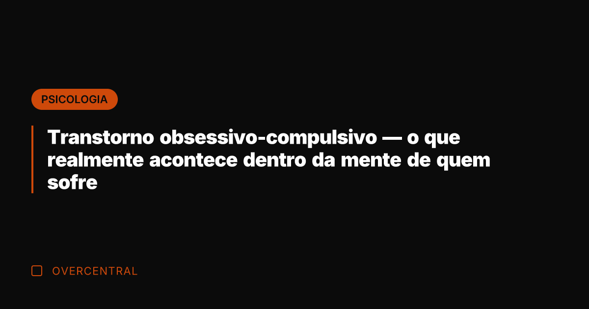 Transtorno obsessivo-compulsivo — o que realmente acontece dentro da mente de quem