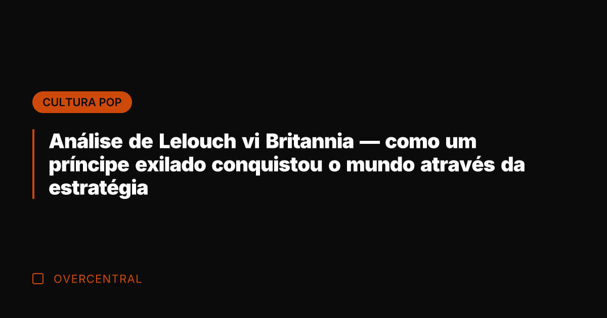 Análise de Lelouch vi Britannia — como um príncipe exilado conquistou o